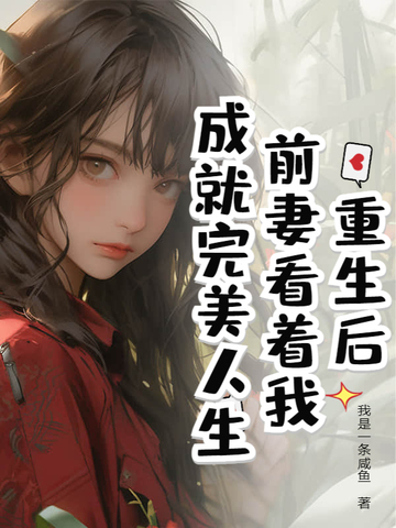 重生后，前妻看着我成就完美人生重生后，前妻看着我成就完美人生