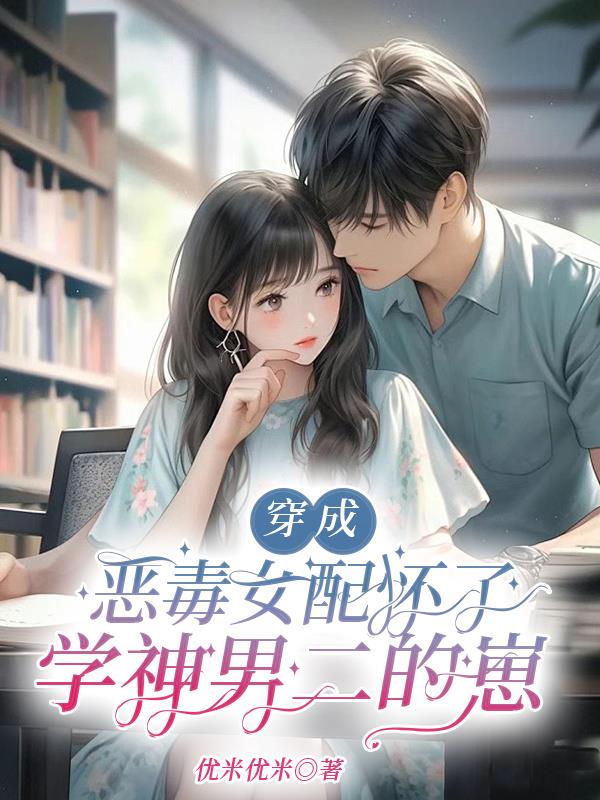 穿成恶毒女配怀了学神男二的崽穿成恶毒女配怀了学神男二的崽