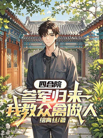四合院：参军归来，我教众禽做人四合院：参军归来，我教众禽做人